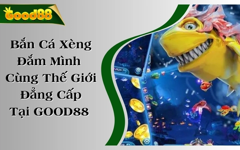 Bắn Cá Xèng - Đắm Mình Cùng Thế Giới Nước Đẳng Cấp Tại GOOD88