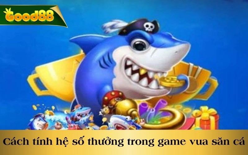 Cách tính hệ số thưởng trong game Vua Săn Cá