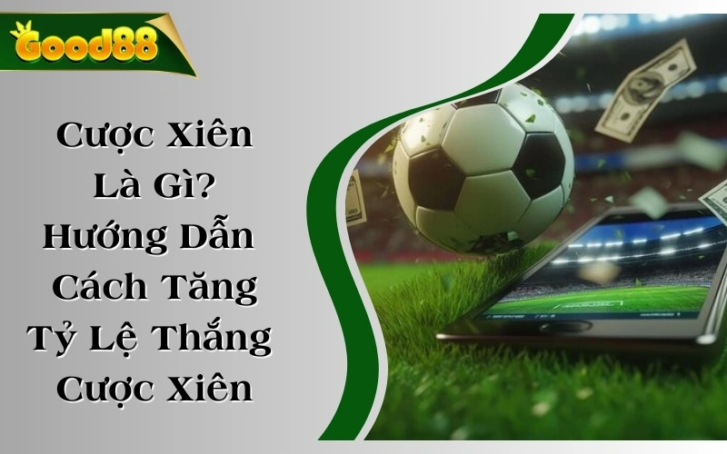 Cược Xiên Là Gì? Hướng Dẫn Cách Tăng Tỷ Lệ Thắng Cược Xiên