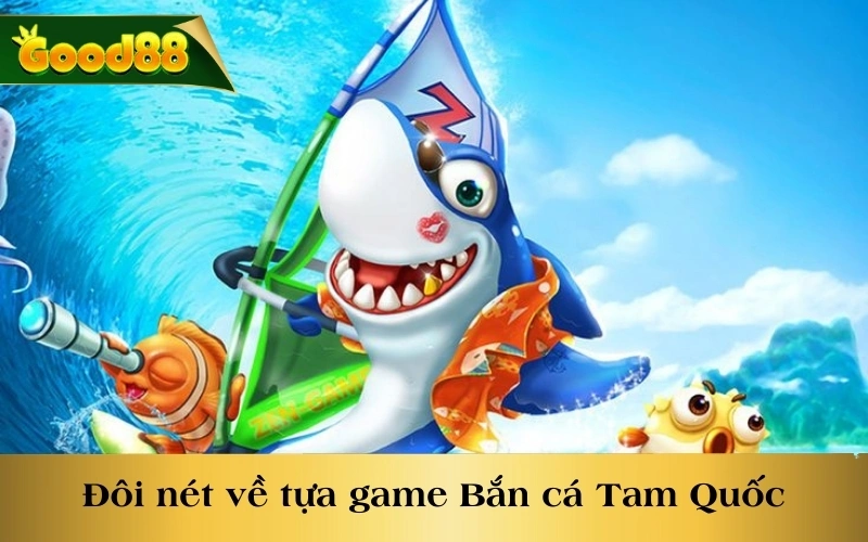 Đôi nét giới thiệu về tựa game cực hot - Bắn cá Tam Quốc