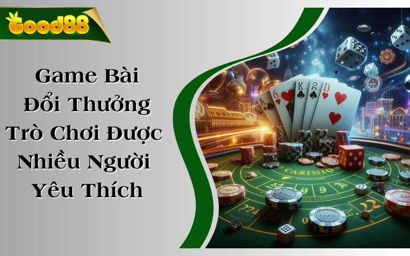 Game Bài Đổi Thưởng - Trò Chơi Được Nhiều Người Yêu Thích