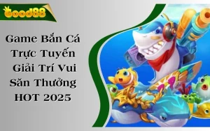 Game Bắn Cá Trực Tuyến Giải Trí Vui Săn Thưởng Lớn HOT 2025