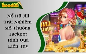 Nổ Hũ Jili - Trải Nghiệm Mở Thưởng Jackpot Rinh Quà Liền Tay