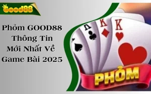 Phỏm GOOD88 - Thông Tin Mới Nhất Về Game Bài 2025