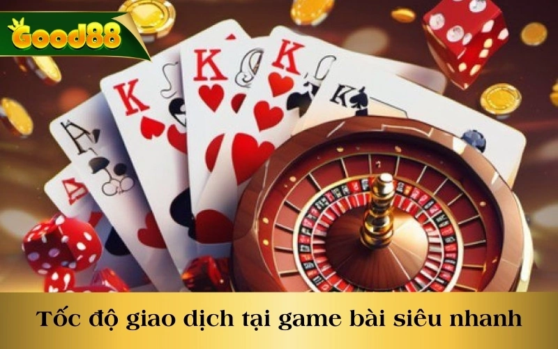 Tốc độ giao dịch tại game bài siêu nhanh chóng