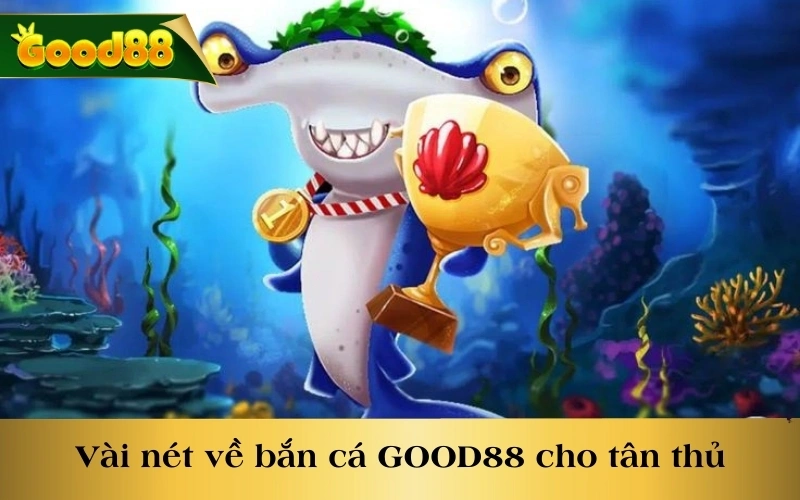 Vài nét về bắn cá GOOD88 cho tân thủ mới chơi